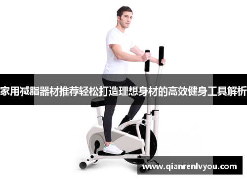 家用减脂器材推荐轻松打造理想身材的高效健身工具解析
