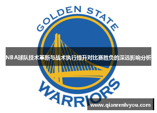 NBA球队技术革新与战术执行提升对比赛胜负的深远影响分析