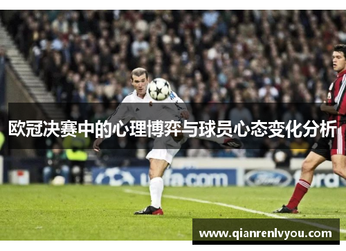 欧冠决赛中的心理博弈与球员心态变化分析