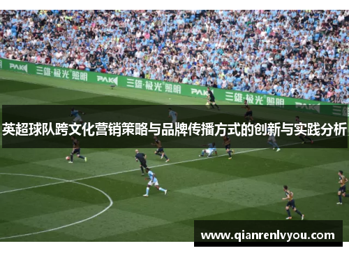 英超球队跨文化营销策略与品牌传播方式的创新与实践分析